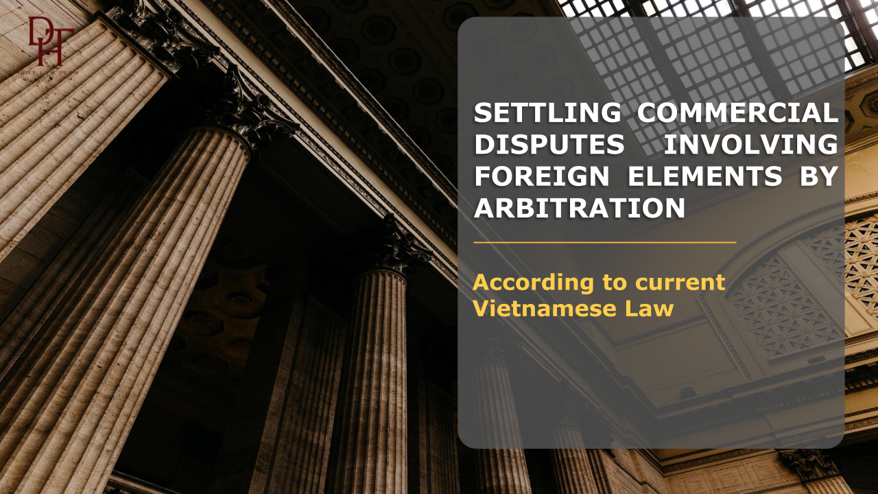 SETTLING COMMERCIAL DISPUTES INVOLVING FOREIGN ELEMENTS BY ARBITRATION ACCORDING TO CURRENT VIETNAMESE LAW