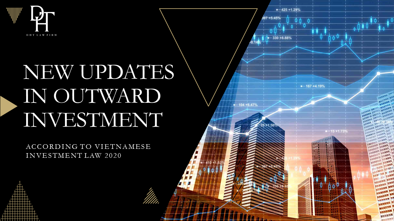NEW UPDATES IN OUTWARD INVESTMENT ACCORDING TO VIETNAMESE INVESTMENT LAW 2020